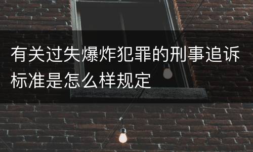 有关过失爆炸犯罪的刑事追诉标准是怎么样规定