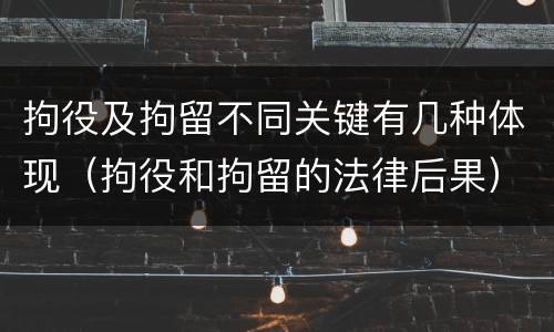 拘役及拘留不同关键有几种体现（拘役和拘留的法律后果）