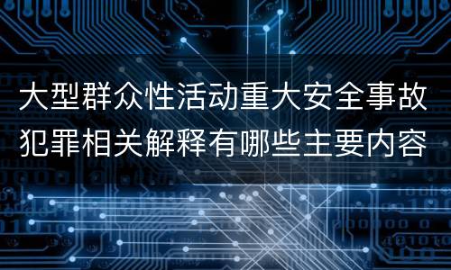 大型群众性活动重大安全事故犯罪相关解释有哪些主要内容