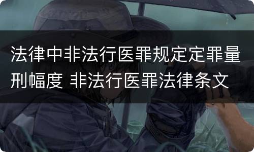 法律中非法行医罪规定定罪量刑幅度 非法行医罪法律条文