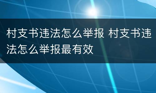 村支书违法怎么举报 村支书违法怎么举报最有效