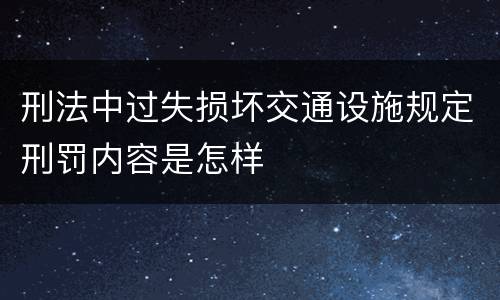刑法中过失损坏交通设施规定刑罚内容是怎样