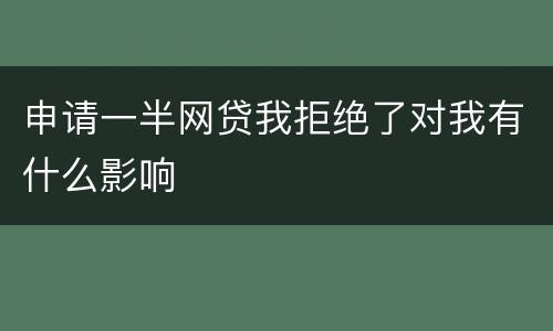 申请一半网贷我拒绝了对我有什么影响