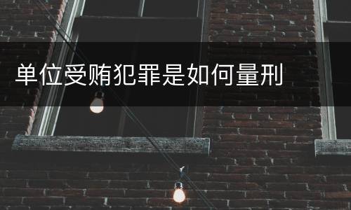 单位受贿犯罪是如何量刑