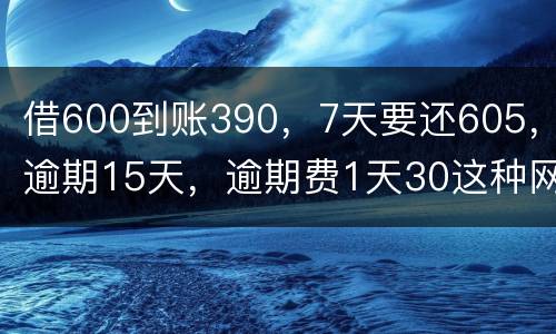 借600到账390，7天要还605，逾期15天，逾期费1天30这种网贷该怎么还。
