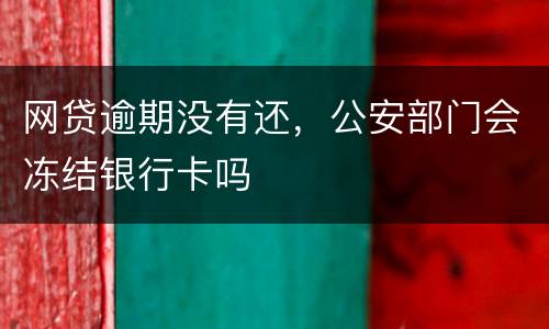 网贷逾期没有还，公安部门会冻结银行卡吗