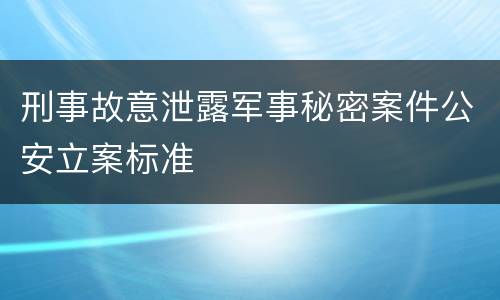 刑事故意泄露军事秘密案件公安立案标准