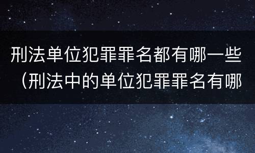 刑法单位犯罪罪名都有哪一些（刑法中的单位犯罪罪名有哪些）