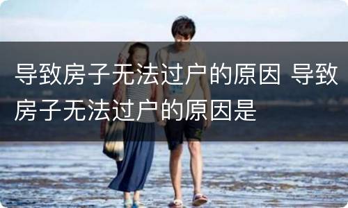 导致房子无法过户的原因 导致房子无法过户的原因是