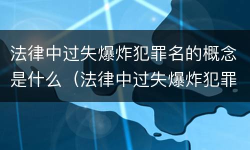 法律中过失爆炸犯罪名的概念是什么（法律中过失爆炸犯罪名的概念是什么意思）