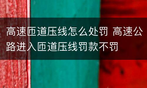高速匝道压线怎么处罚 高速公路进入匝道压线罚款不罚