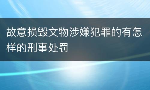 故意损毁文物涉嫌犯罪的有怎样的刑事处罚