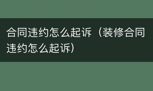 合同违约怎么起诉（装修合同违约怎么起诉）