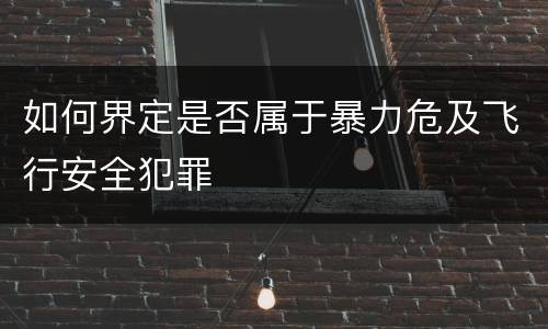 如何界定是否属于暴力危及飞行安全犯罪