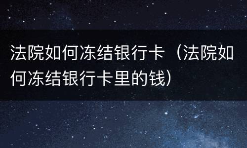 法院如何冻结银行卡（法院如何冻结银行卡里的钱）