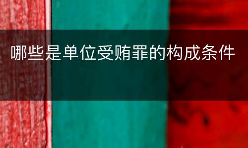 哪些是单位受贿罪的构成条件
