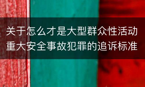 关于怎么才是大型群众性活动重大安全事故犯罪的追诉标准