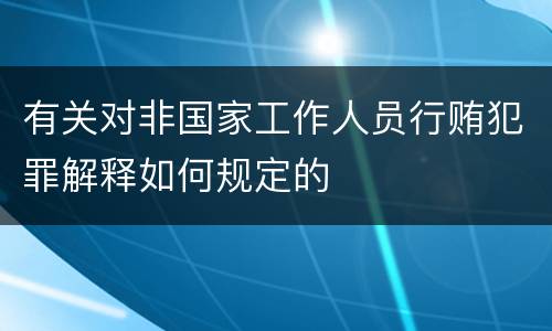 有关对非国家工作人员行贿犯罪解释如何规定的