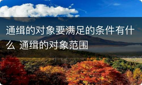 通缉的对象要满足的条件有什么 通缉的对象范围