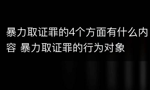 暴力取证罪的4个方面有什么内容 暴力取证罪的行为对象