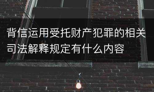 背信运用受托财产犯罪的相关司法解释规定有什么内容