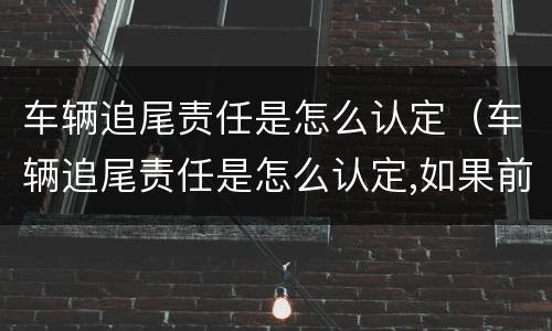 车辆追尾责任是怎么认定（车辆追尾责任是怎么认定,如果前车车速太慢）