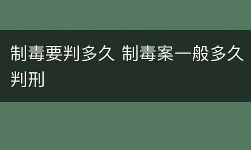 制毒要判多久 制毒案一般多久判刑