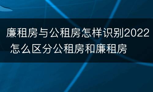 廉租房与公租房怎样识别2022 怎么区分公租房和廉租房
