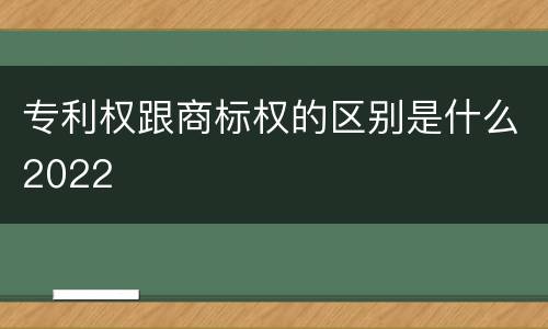 专利权跟商标权的区别是什么2022
