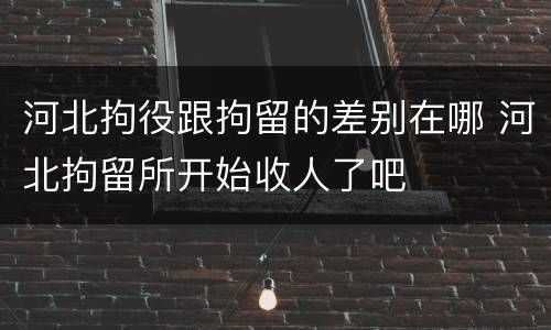 河北拘役跟拘留的差别在哪 河北拘留所开始收人了吧