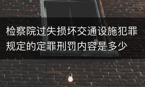 检察院过失损坏交通设施犯罪规定的定罪刑罚内容是多少