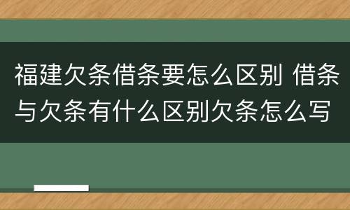 福建欠条借条要怎么区别 借条与欠条有什么区别欠条怎么写