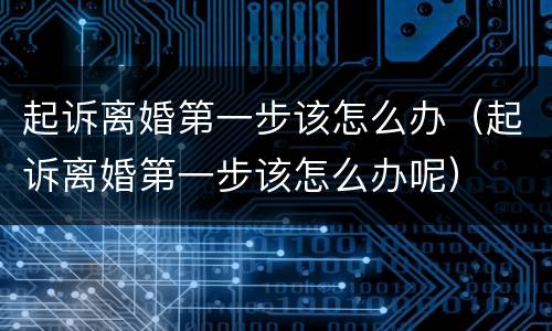 起诉离婚第一步该怎么办（起诉离婚第一步该怎么办呢）