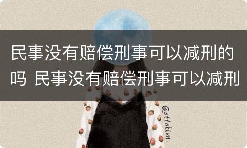 民事没有赔偿刑事可以减刑的吗 民事没有赔偿刑事可以减刑的吗怎么办