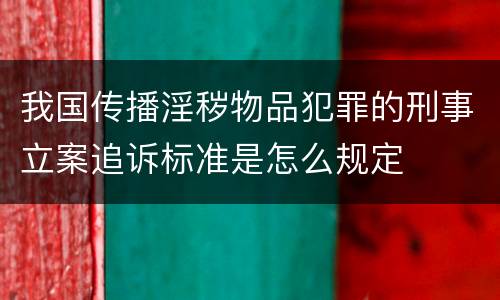 我国传播淫秽物品犯罪的刑事立案追诉标准是怎么规定