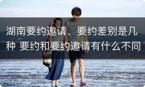 湖南要约邀请、要约差别是几种 要约和要约邀请有什么不同