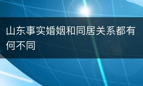 山东事实婚姻和同居关系都有何不同