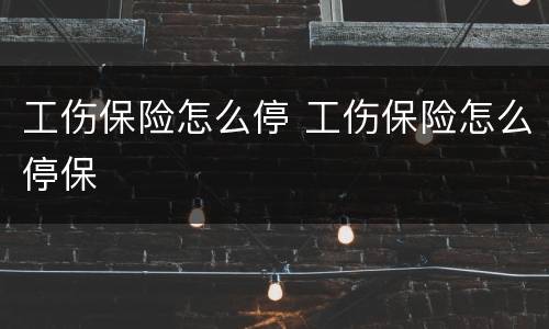 工伤保险怎么停 工伤保险怎么停保
