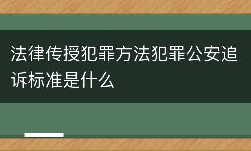 法律传授犯罪方法犯罪公安追诉标准是什么