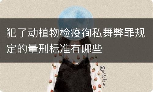 犯了动植物检疫徇私舞弊罪规定的量刑标准有哪些