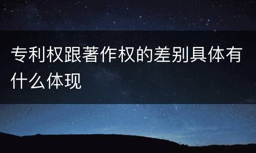 专利权跟著作权的差别具体有什么体现