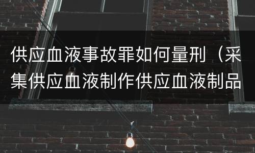 供应血液事故罪如何量刑（采集供应血液制作供应血液制品事故罪）