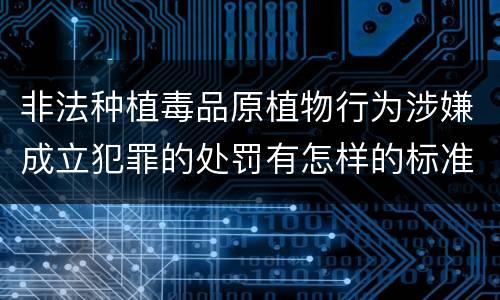 非法种植毒品原植物行为涉嫌成立犯罪的处罚有怎样的标准