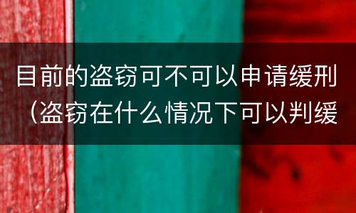 目前的盗窃可不可以申请缓刑（盗窃在什么情况下可以判缓刑）