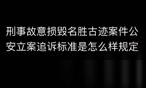 刑事故意损毁名胜古迹案件公安立案追诉标准是怎么样规定