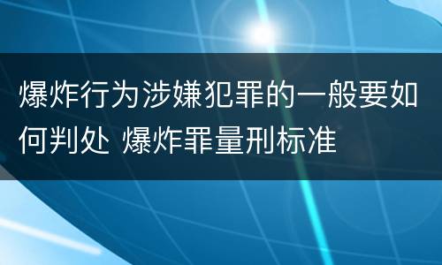爆炸行为涉嫌犯罪的一般要如何判处 爆炸罪量刑标准
