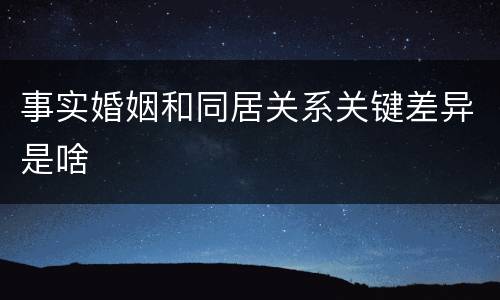 事实婚姻和同居关系关键差异是啥
