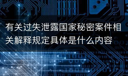 有关过失泄露国家秘密案件相关解释规定具体是什么内容