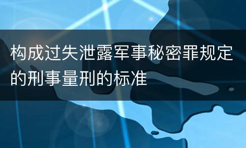 构成过失泄露军事秘密罪规定的刑事量刑的标准