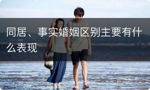 同居、事实婚姻区别主要有什么表现
